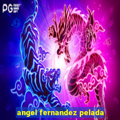 angel fernandez pelada